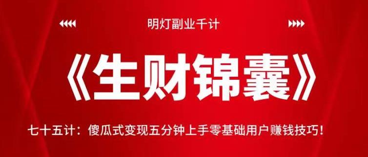 明灯副业千计—《生财锦囊》傻瓜式变现五分钟上手零基础用户赚钱技巧-无双副业