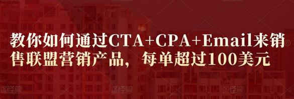 通过CTA+CPA+Email销售联盟营销产品，每单收益超100美元-无双副业