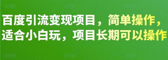 百度引流变现项目：小白友好，长期稳定操作指南-无双副业