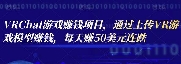 VRChat游戏赚钱项目：上传VR游戏模型日赚50美元-无双副业