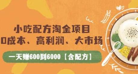 小吃配方淘金项目：0成本高利润大市场，日赚600至6000元-无双副业