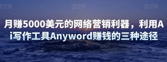 利用AI写作工具Anyword实现月赚5000美元的三种方法-无双副业