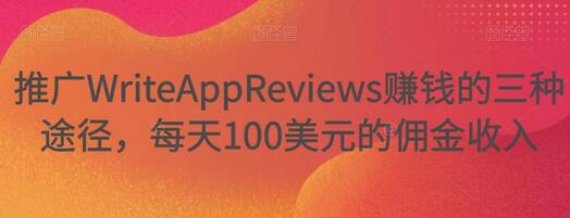 推广WriteAppReviews赚钱的三种途径，每天100美元佣金收入-无双副业