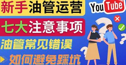YouTube新手运营必知的7大注意事项-无双副业