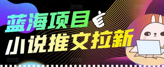 小说推文拉新项目详细教程，个人工作室可批量操作-无双副业