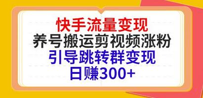 快手流量变现技巧：养号、剪辑视频、跳转群变现日赚300+-无双副业
