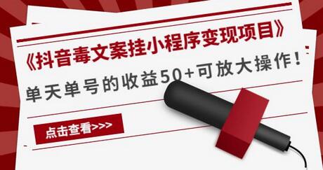 抖音毒文案挂小程序变现项目，单号日收益50+可放大操作-无双副业