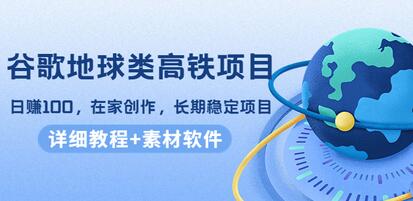 谷歌地球高铁视频创作项目，日赚100元，长期稳定在家兼职-无双副业