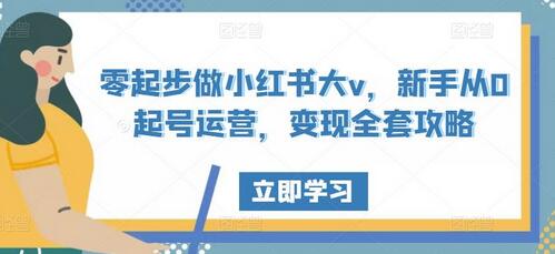 零起步做小红书大V，新手从0起号运营与变现攻略-无双副业