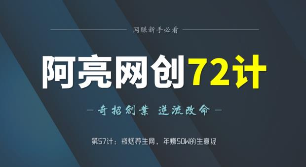 阿亮网创72计：戒烟养生网年赚50W的生意经-无双副业