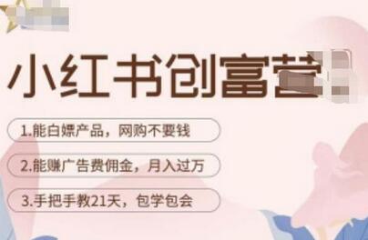 小红书创富营-21天陪跑，教你赚广告费佣金，月入过万-无双副业