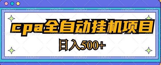 2023年CPA全自动挂机项目，轻松日赚500+-无双副业