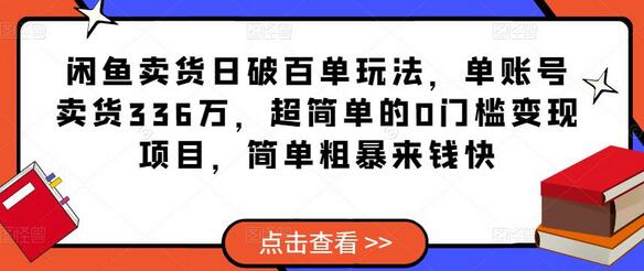 闲鱼卖货日破百单玩法，单账号卖货336万，0门槛变现项目-无双副业