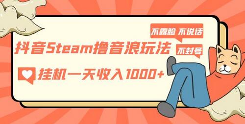 抖音Steam音浪玩法，挂机日赚1000+，社恐福音-无双副业
