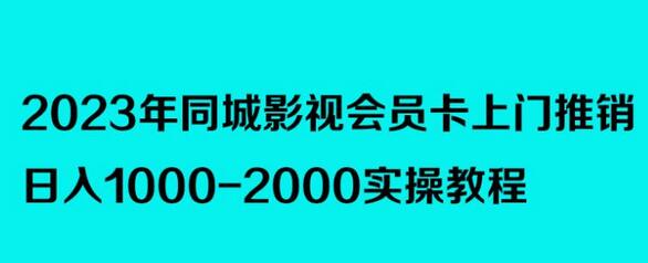 2023年同城影视会员卡上门推销实操教程，日入1000-2000-无双副业