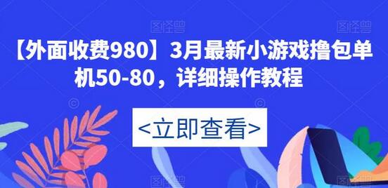 3月最新小游戏撸包单机50-80详细操作教程-无双副业