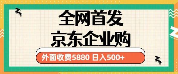 3月京东企业购教程，单人日利润500+撸货项目-无双副业