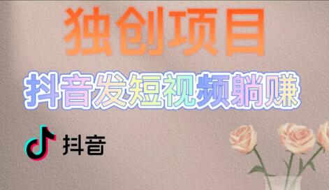 独创抖音短视频躺赚模式，轻松实现被动收入-无双副业