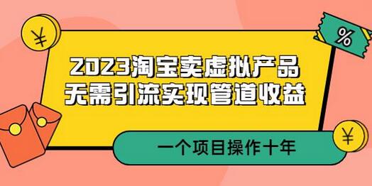 2023淘宝虚拟产品销售，无需引流实现长期收益-无双副业