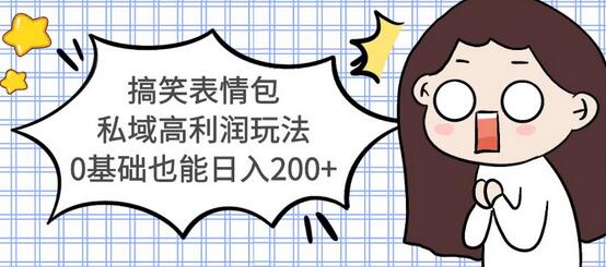 搞笑表情包私域高利润玩法，0基础日入200+视频教程-无双副业