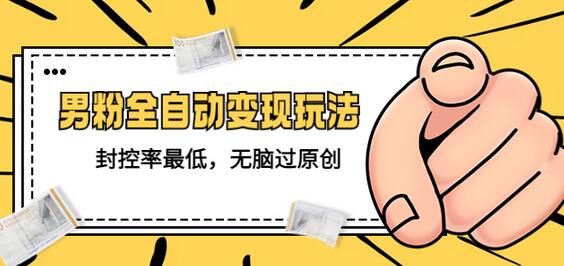 男粉全自动变现玩法，封控率最低，无脑过原创-无双副业