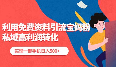 免费资料引流宝妈粉，私域高利润转化，手机日入500+-无双副业