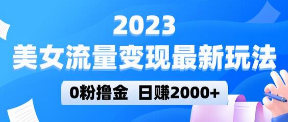 2023美女流量变现玩法，0粉起号日赚2000+，实测引流300+-无双副业