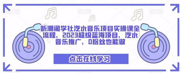 听潮阁学社汽水音乐项目实操课全流程，2023蓝海项目推广-无双副业