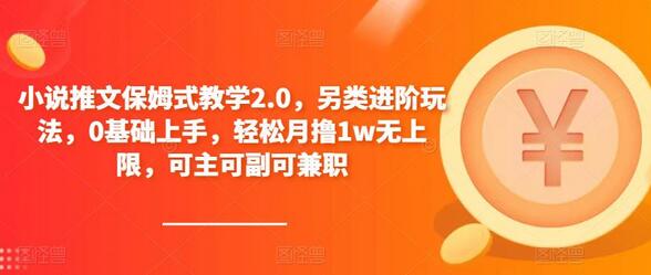 小说推文保姆式教学2.0，进阶玩法轻松月入1w+-无双副业