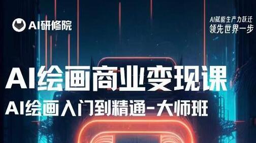 AI绘画商业研修班：从入门到精通，掌握AI工具与商业变现-无双副业
