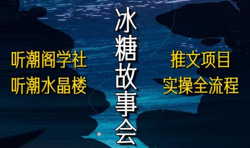 听潮阁学社抖音冰糖故事会小说推文项目实操全流程-无双副业