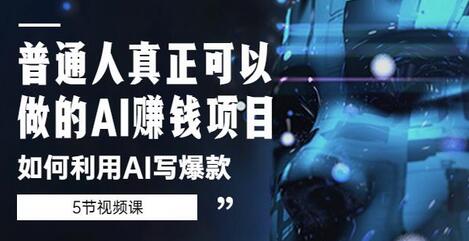 普通人如何利用AI写爆款赚钱项目（5节视频课）-无双副业