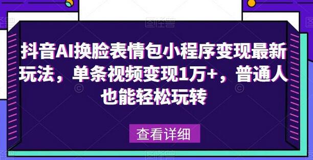 抖音AI换脸表情包小程序变现玩法，单条视频变现1万+-无双副业
