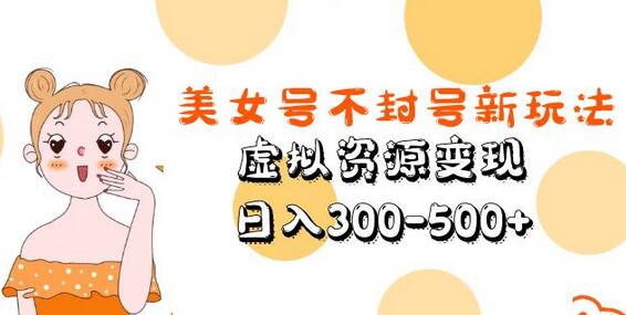 美女号不封号新玩法，虚拟资源变现日入300-500+-无双副业