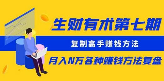 复制高手赚钱方法月入N万：生财有术第七期复盘-无双副业