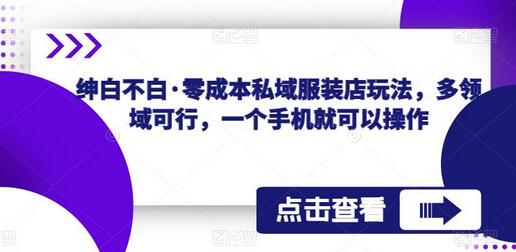 绅白不白零成本私域服装店玩法，多领域适用，手机即可操作-无双副业