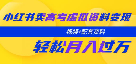 小红书高考虚拟资料变现课：月入过万轻松实现-无双副业