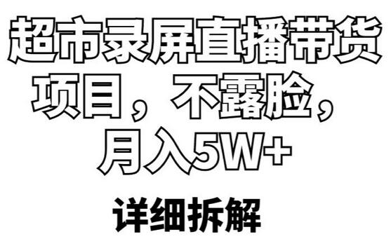 超市录屏直播带货项目，不露脸月入5W+详细拆解-无双副业