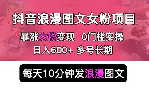 抖音浪漫图文涨粉项目 0门槛轻松日入600+ 多号运营变现-无双副业