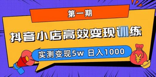 抖音小店高效变现训练营，实测变现5w，日入1000揭秘-无双副业