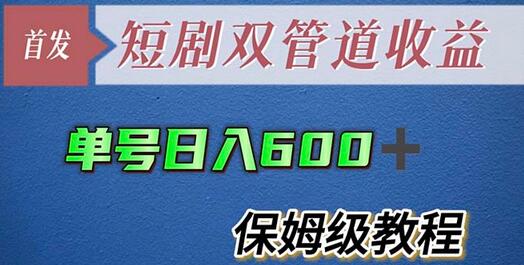 单号日入600+短剧双管道收益详细教程-无双副业