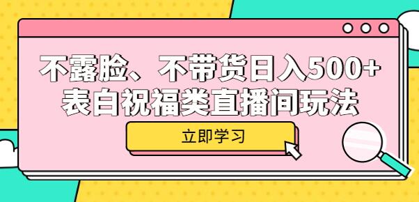 不露脸不带货表白祝福直播间日入500+玩法揭秘-无双副业