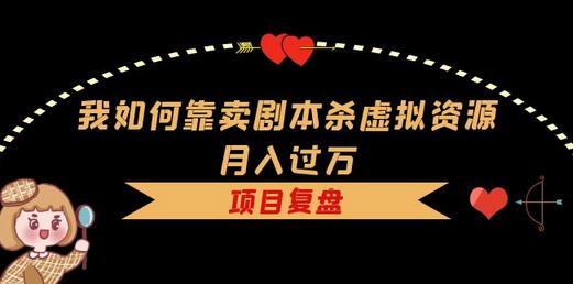卖剧本杀虚拟资源月入过万，复盘资料引流变现案例-无双副业