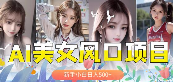 AI美女号项目：新手零成本日入500+，轻松涨粉变现-无双副业