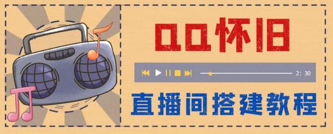 怀旧QQ直播视频直播间搭建教程，直播当天见收益-无双副业