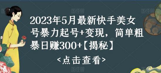 2023年5月快手美女号快速起号与变现技巧揭秘-无双副业