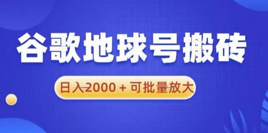谷歌地球号搬砖项目，日入2000+可批量放大-无双副业