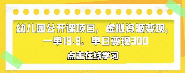 幼儿园公开课虚拟资源变现项目，单日收益300元-无双副业
