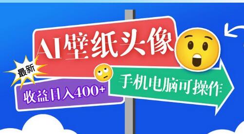 AI壁纸头像制作课程：日入400+实测收益，手机电脑通用-无双副业