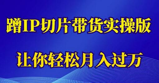 蹭IP切片带货实操教程，轻松月入过万-无双副业